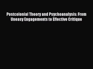 Read Postcolonial Theory and Psychoanalysis: From Uneasy Engagements to Effective Critique