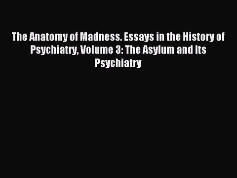 Read The Anatomy of Madness. Essays in the History of Psychiatry Volume 3: The Asylum and Its