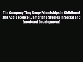Download The Company They Keep: Friendships in Childhood and Adolescence (Cambridge Studies