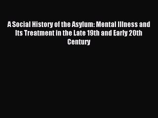 Read A Social History of the Asylum: Mental Illness and Its Treatment in the Late 19th and