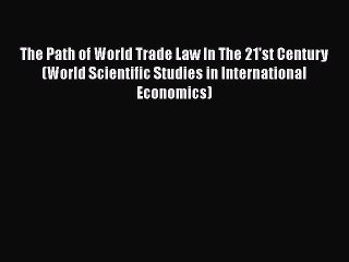 Read Book The Path of World Trade Law In The 21'st Century (World Scientific Studies in International