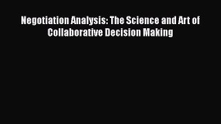 Read Book Negotiation Analysis: The Science and Art of Collaborative Decision Making E-Book