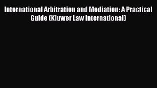Read Book International Arbitration and Mediation: A Practical Guide (Kluwer Law International)