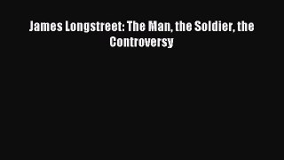 Download James Longstreet: The Man the Soldier the Controversy PDF Free