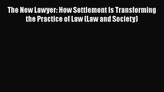 Read Book The New Lawyer: How Settlement Is Transforming the Practice of Law (Law and Society)