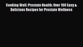 Download Cooking Well: Prostate Health: Over 100 Easy & Delicious Recipes for Prostate Wellness