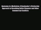 Read Book Anatomy of a Mediation: A Dealmaker's Distinctive Approach to Resolving Dollar Disputes