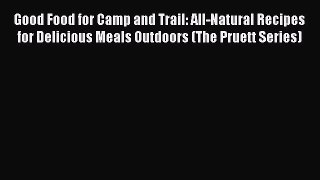 [PDF] Good Food for Camp and Trail: All-Natural Recipes for Delicious Meals Outdoors (The Pruett