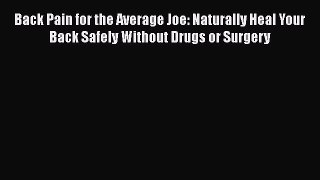 Read Back Pain for the Average Joe: Naturally Heal Your Back Safely Without Drugs or Surgery