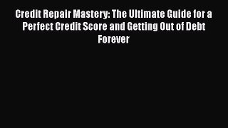 Read Book Credit Repair Mastery: The Ultimate Guide for a Perfect Credit Score and Getting