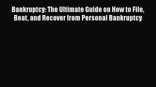 Read Book Bankruptcy: The Ultimate Guide on How to File Beat and Recover from Personal Bankruptcy