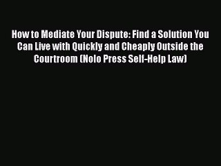 Read Book How to Mediate Your Dispute: Find a Solution You Can Live with Quickly and Cheaply