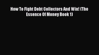 Read Book How To Fight Debt Collectors And Win! (The Essence Of Money Book 1) ebook textbooks