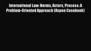 Read Book International Law: Norms Actors Process: A Problem-Oriented Approach (Aspen Casebook)