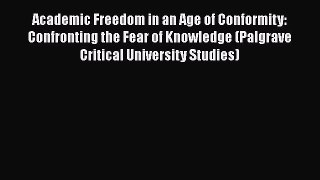 Read Book Academic Freedom in an Age of Conformity: Confronting the Fear of Knowledge (Palgrave