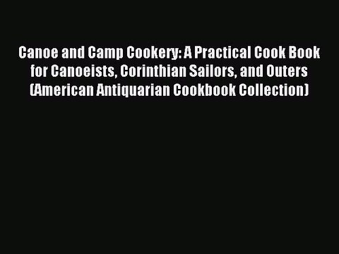 [PDF] Canoe and Camp Cookery: A Practical Cook Book for Canoeists Corinthian Sailors and Outers