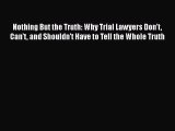 Read Book Nothing But the Truth: Why Trial Lawyers Don't Can't and Shouldn't Have to Tell the