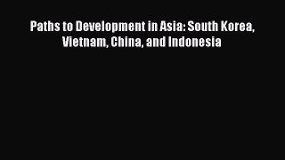 Read Book Paths to Development in Asia: South Korea Vietnam China and Indonesia E-Book Download
