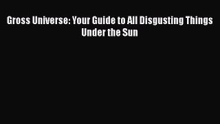 Download Gross Universe: Your Guide to All Disgusting Things Under the Sun PDF Book Free