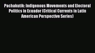 Download Book Pachakutik: Indigenous Movements and Electoral Politics in Ecuador (Critical