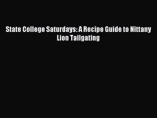 [PDF] State College Saturdays: A Recipe Guide to Nittany Lion Tailgating [Read] Online