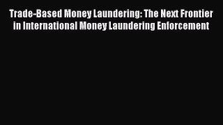Read Trade-Based Money Laundering: The Next Frontier in International Money Laundering Enforcement