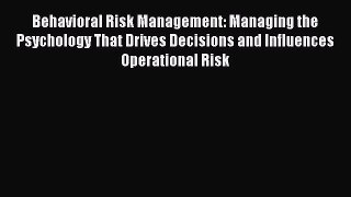 Download Behavioral Risk Management: Managing the Psychology That Drives Decisions and Influences