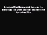 Download Behavioral Risk Management: Managing the Psychology That Drives Decisions and Influences