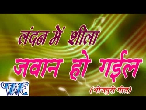 लंदन में शीला जवान हो गईल - London Me Sheela Jawan Ho Gail - Bhojpuri Hot Songs HD