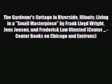 PDF The Gardener's Cottage in Riverside Illinois: Living in a Small Masterpiece by Frank Lloyd