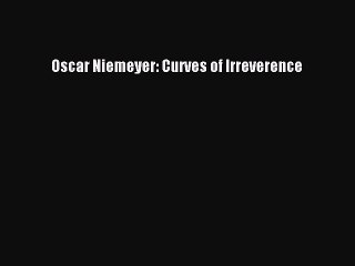 Download Oscar Niemeyer: Curves of Irreverence [PDF] Online