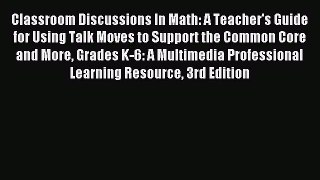 Read Classroom Discussions In Math: A Teacher's Guide for Using Talk Moves to Support the Common