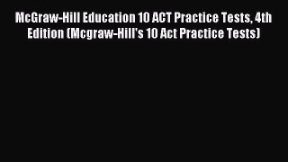 Read McGraw-Hill Education 10 ACT Practice Tests 4th Edition (Mcgraw-Hill's 10 Act Practice