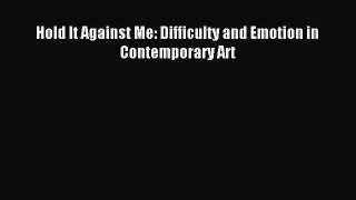 Download Hold It Against Me: Difficulty and Emotion in Contemporary Art Ebook Free
