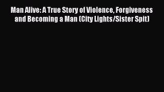 Download Man Alive: A True Story of Violence Forgiveness and Becoming a Man (City Lights/Sister