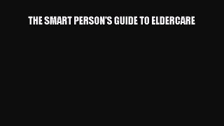 Read Book THE SMART PERSON'S GUIDE TO ELDERCARE E-Book Free