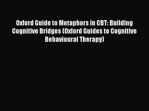 Read Oxford Guide to Metaphors in CBT: Building Cognitive Bridges (Oxford Guides to Cognitive