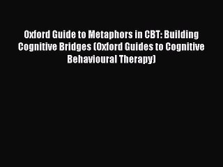 Read Oxford Guide to Metaphors in CBT: Building Cognitive Bridges (Oxford Guides to Cognitive