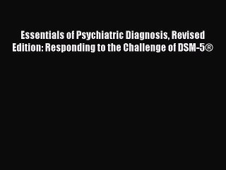 Read Essentials of Psychiatric Diagnosis Revised Edition: Responding to the Challenge of DSM-5Â®