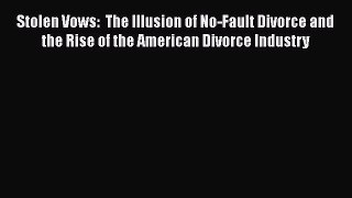 Read Book Stolen Vows: The Illusion of No-Fault Divorce and the Rise of the American Divorce