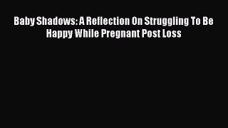 Read Baby Shadows: A Reflection On Struggling To Be Happy While Pregnant Post Loss Ebook Free
