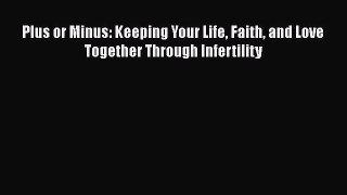 Read Plus or Minus: Keeping Your Life Faith and Love Together Through Infertility PDF Free