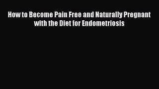 Download How to Become Pain Free and Naturally Pregnant with the Diet for Endometriosis PDF