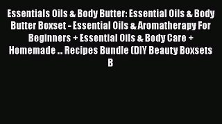 Read Essentials Oils & Body Butter: Essential Oils & Body Butter Boxset - Essential Oils &