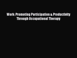 Download Work: Promoting Participation & Productivity Through Occupational Therapy PDF Online
