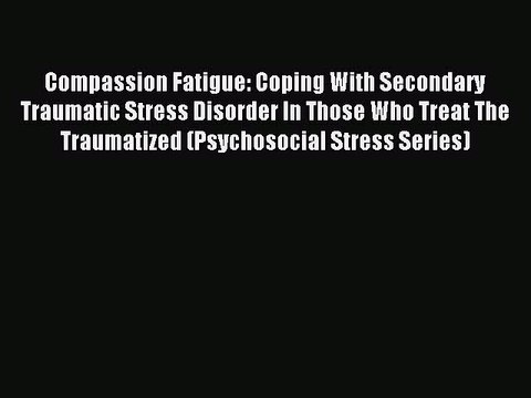 Download Compassion Fatigue: Coping With Secondary Traumatic Stress Disorder In Those Who Treat