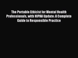 Read The Portable Ethicist for Mental Health Professionals with HIPAA Update: A Complete Guide