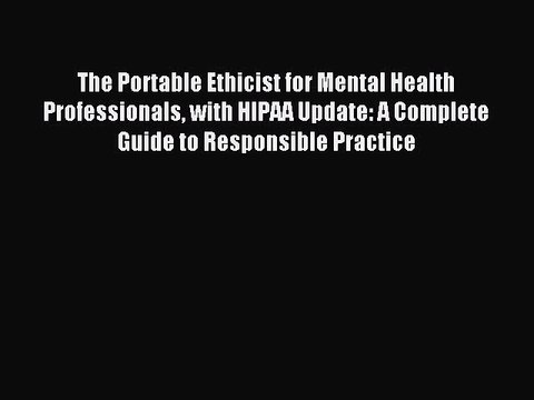 Read The Portable Ethicist for Mental Health Professionals with HIPAA Update: A Complete Guide