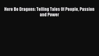 Read Here Be Dragons: Telling Tales Of People Passion and Power Ebook Free