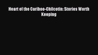 Read Heart of the Cariboo-Chilcotin: Stories Worth Keeping Ebook Free